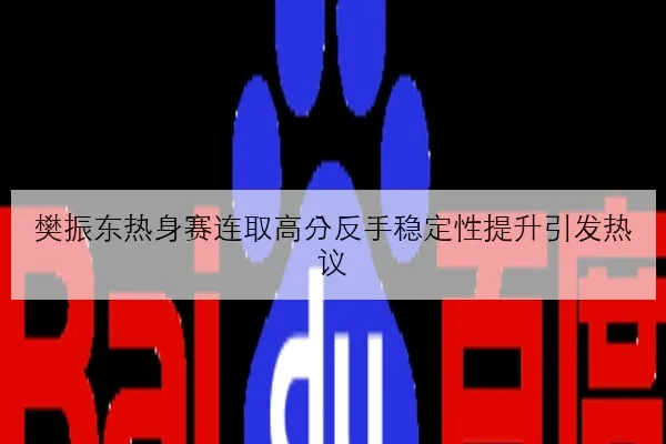 樊振东热身赛连取高分反手稳定性提升引发热议